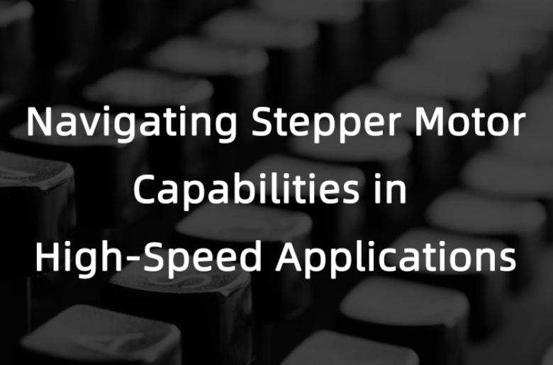 Navigating Stepper Motor Capabilities in High-Speed Applications
