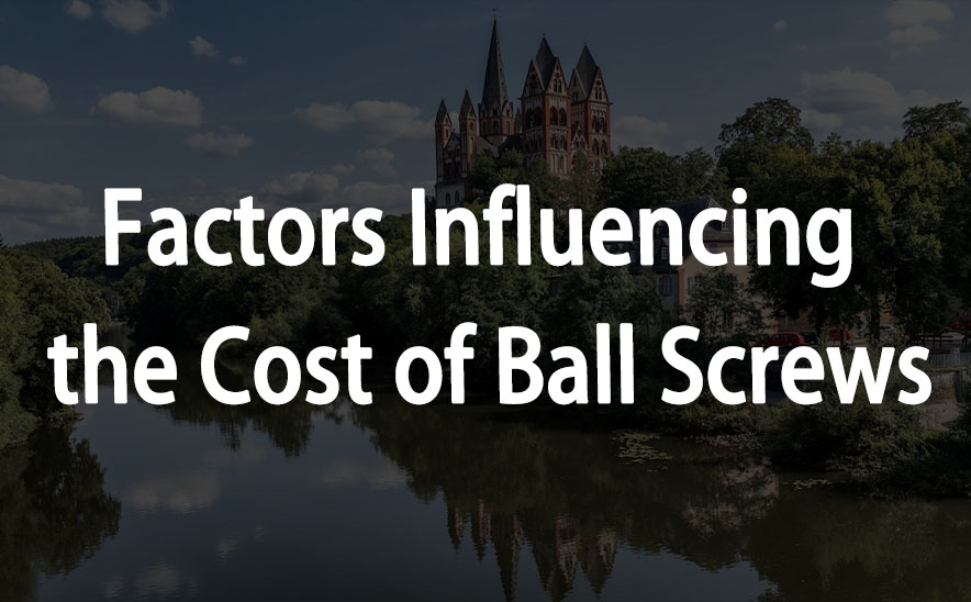 Factors Influencing the Cost of Ball Screws