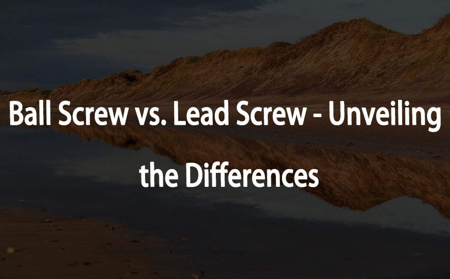 Ball Screw vs. Lead Screw - Unveiling the Differences